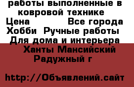 работы выполненные в ковровой технике › Цена ­ 3 000 - Все города Хобби. Ручные работы » Для дома и интерьера   . Ханты-Мансийский,Радужный г.